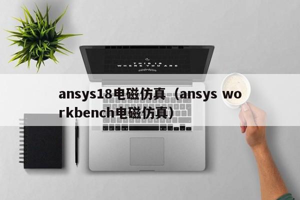 ansys18电磁仿真（ansys workbench电磁仿真）-第1张图片-元器件世界网